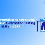 From Intermediate to Advanced Elevate Your Automation Testing Skills in 2025