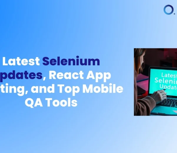 Latest Selenium Updates, React App Testing, and Top Mobile QA Tools for Software Testing