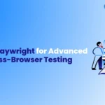 Using Playwright for Advanced Cross-Browser Testing