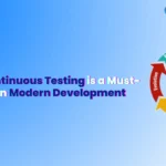 Why Continuous Testing is a Must-Have in Modern Development (1)